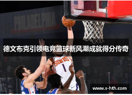 德文布克引领电竞篮球新风潮成就得分传奇